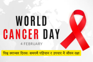 विश्व क्यान्सर दिवसः समयमै पहिचान र उपचार नै जीवन रक्षा