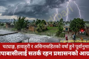 चट्याङ्ग, हावाहुरी र असिनासहितको वर्षा हुने पूर्वानुमान: झापाबासीलाई सतर्क रहन प्रशासनको आग्रह