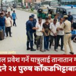 नेपाल प्रवेश गर्ने यात्रुलाई तानातान गरी सास्ती दिने २४ पुरुष काँकडभिट्टाबाट पक्राउ