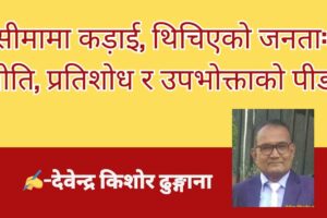 सीमामा कड़ाई, थिचिएको जनता: नीति, प्रतिशोध र उपभोक्ताको पीडा