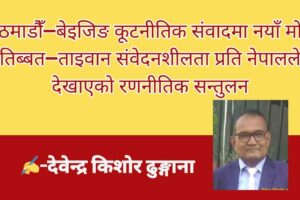 काठमाडौँ–बेइजिङ कूटनीतिक संवादमा नयाँ मोड: तिब्बत–ताइवान संवेदनशीलता प्रति नेपालले देखाएको रणनीतिक सन्तुलन