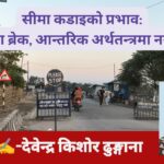 सीमा कडाइको प्रभाव: तस्करीमा ब्रेक, आन्तरिक अर्थतन्त्रमा नयाँ आशा