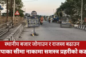 स्थानीय बजार जोगाउन र राजस्व बढाउन झापाका सीमा नाकामा सशस्त्र प्रहरीको कडाइ