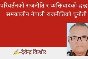 परिवर्तनको राजनीति र व्यक्तिवादको द्वन्द्व : समकालीन नेपाली राजनीतिको चुनौती